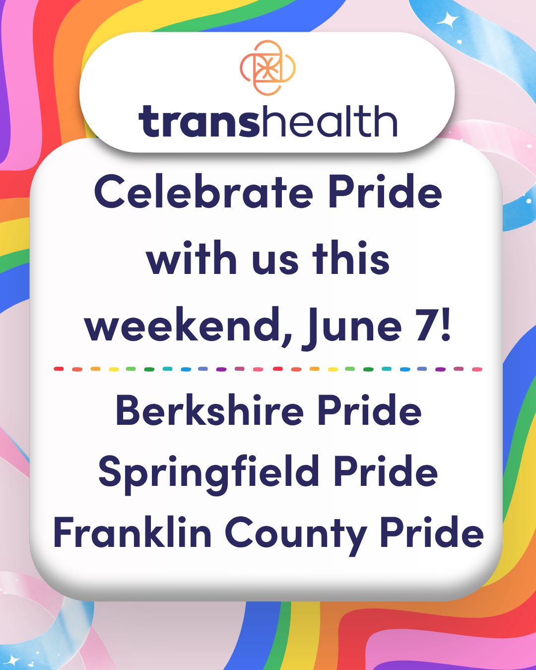 Transhealth will be at W. Mass Pride event this weekend! Find us at: Springfield Pride 6/7, 12PM - 4 PM - Parade starts 12 pm at STCC Campus Berkshire Pride 6/7, 11 AM - 4 PM - Parade starts 11 AM at The Common in Pittsfield Franklin Pride 6/7, 12 PM - 4:30 PM - Parade starts on Sanderson St. @Springfieldprideparadeorg @berkshirepride @franklincountypride